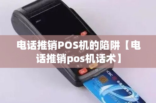 电话推销POS机的陷阱【电话推销pos机话术】