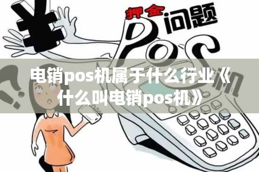 电销pos机属于什么行业《什么叫电销pos机》