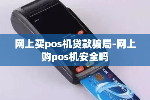 网上买pos机贷款骗局-网上购pos机安全吗