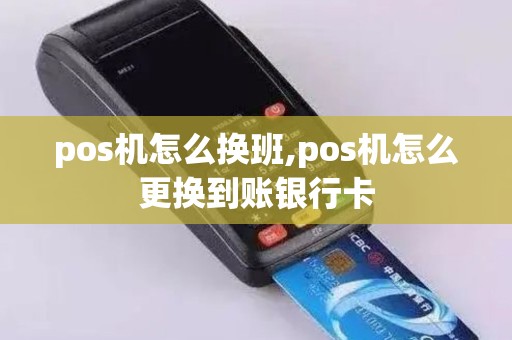 pos机怎么换班,pos机怎么更换到账银行卡