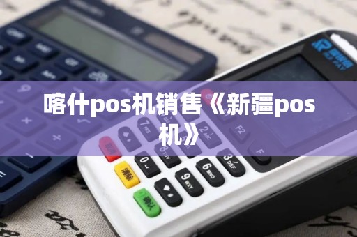 喀什pos机销售《新疆pos机》