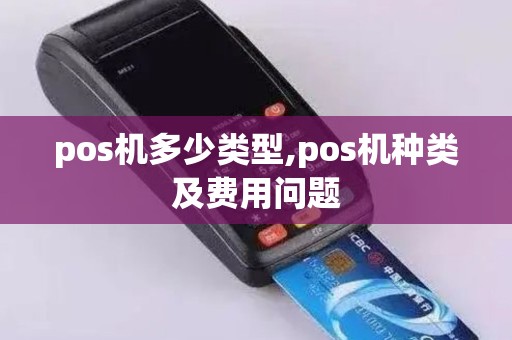 pos机多少类型,pos机种类及费用问题