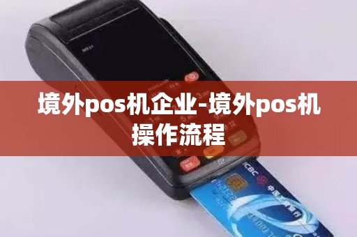 境外pos机企业-境外pos机操作流程