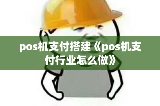 pos机支付搭建《pos机支付行业怎么做》