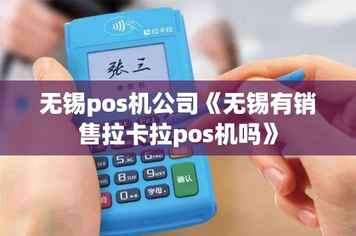 无锡pos机公司《无锡有销售拉卡拉pos机吗》
