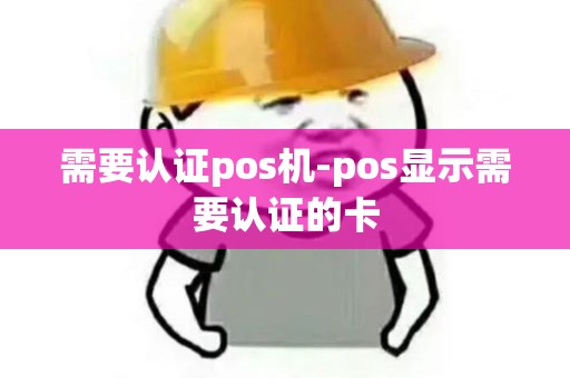 需要认证pos机-pos显示需要认证的卡