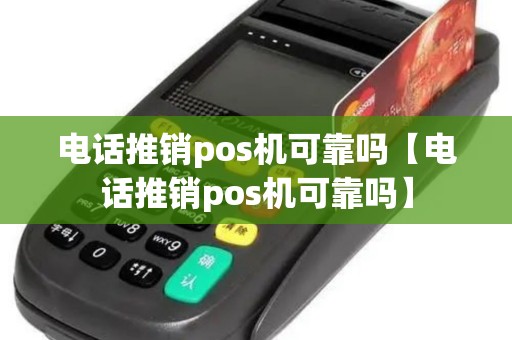 电话推销pos机可靠吗【电话推销pos机可靠吗】