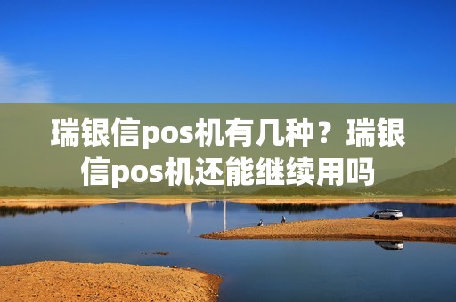 瑞银信pos机有几种？瑞银信pos机还能继续用吗