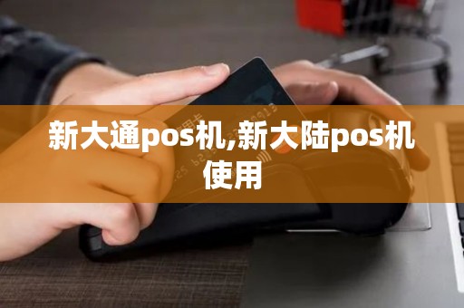 新大通pos机,新大陆pos机使用