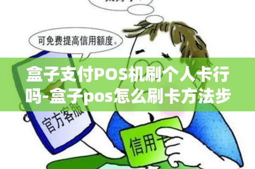 盒子支付POS机刷个人卡行吗-盒子pos怎么刷卡方法步骤