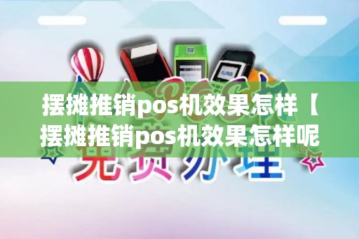 摆摊推销pos机效果怎样【摆摊推销pos机效果怎样呢】