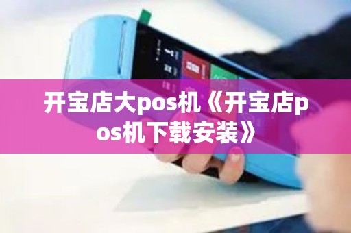 开宝店大pos机《开宝店pos机下载安装》