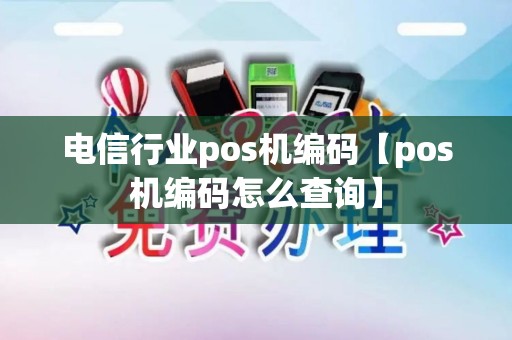 电信行业pos机编码【pos机编码怎么查询】