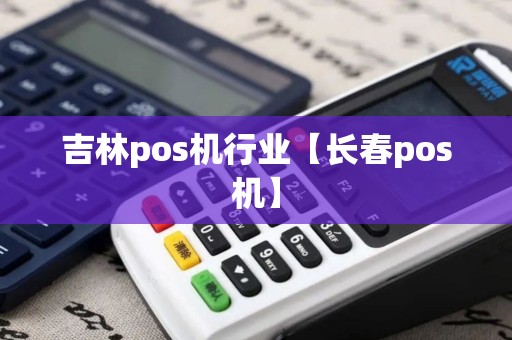吉林pos机行业【长春pos机】