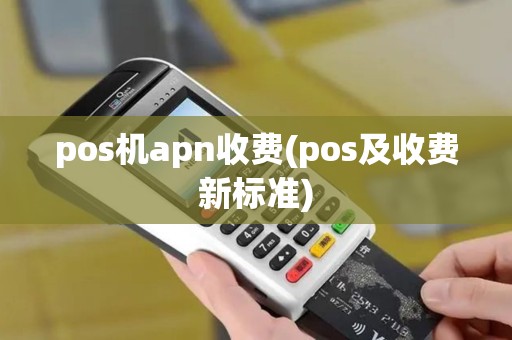pos机apn收费(pos及收费新标准)