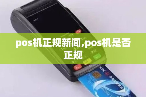 pos机正规新闻,pos机是否正规