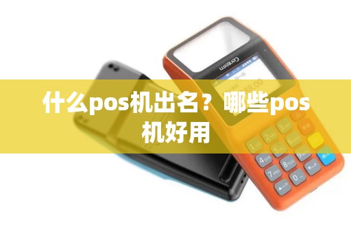 什么pos机出名？哪些pos机好用