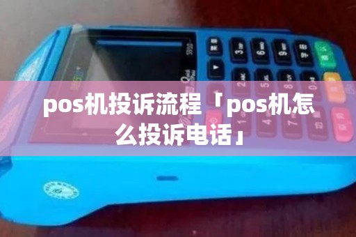 pos机投诉流程「pos机怎么投诉电话」