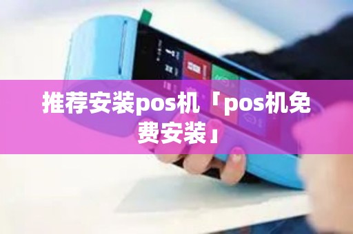 推荐安装pos机「pos机免费安装」