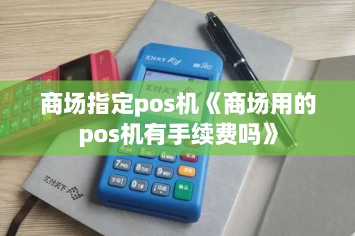 商场指定pos机《商场用的pos机有手续费吗》