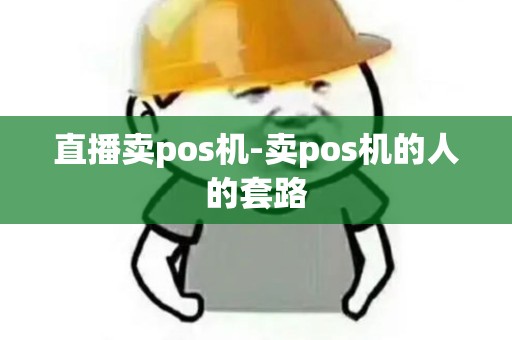 直播卖pos机-卖pos机的人的套路