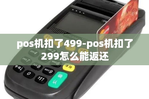 pos机扣了499-pos机扣了299怎么能返还