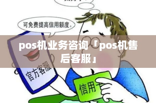 pos机业务咨询「pos机售后客服」