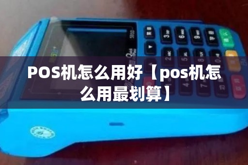 POS机怎么用好【pos机怎么用最划算】