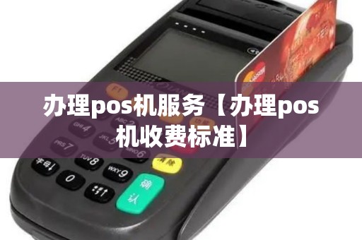 办理pos机服务【办理pos机收费标准】