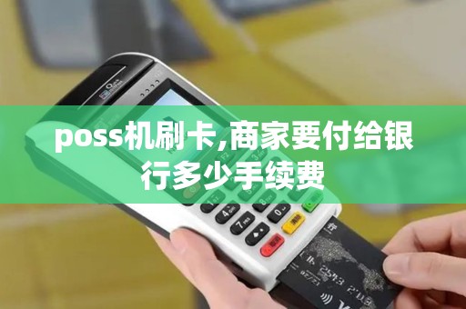 poss机刷卡,商家要付给银行多少手续费