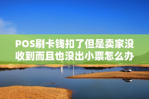 POS刷卡钱扣了但是卖家没收到而且也没出小票怎么办钱...