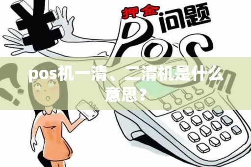 pos机一清、二清机是什么意思？