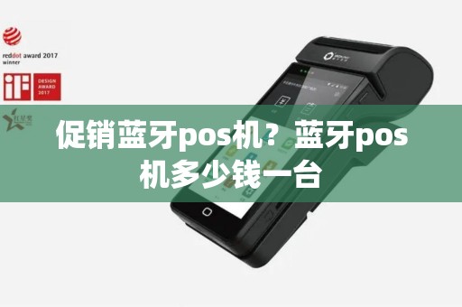 促销蓝牙pos机？蓝牙pos机多少钱一台