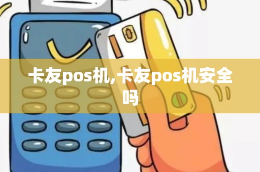 卡友pos机,卡友pos机安全吗