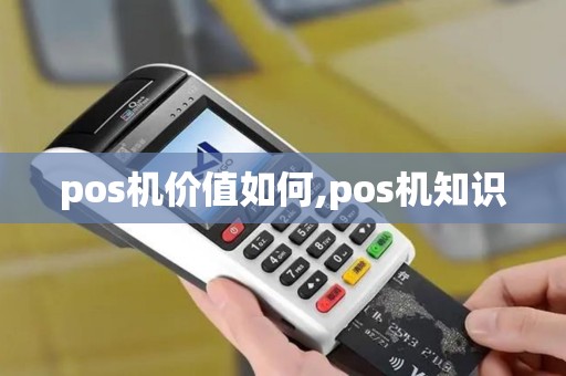pos机价值如何,pos机知识