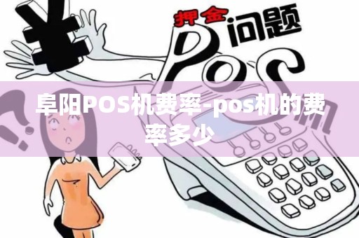 阜阳POS机费率-pos机的费率多少