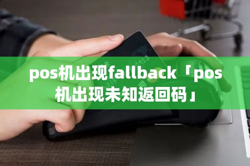 pos机出现fallback「pos机出现未知返回码」
