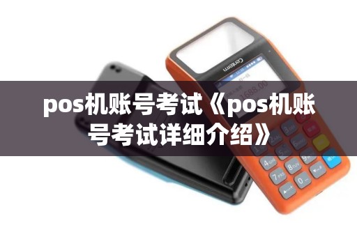 pos机账号考试《pos机账号考试详细介绍》