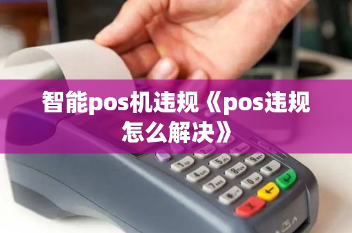 智能pos机违规《pos违规怎么解决》