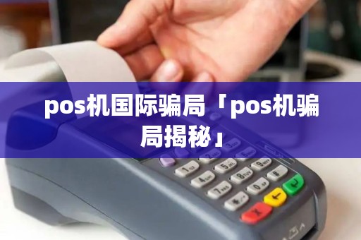 pos机国际骗局「pos机骗局揭秘」