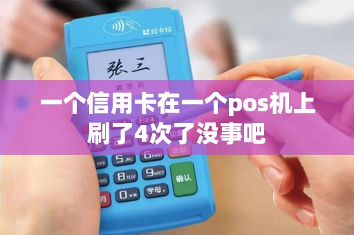 一个信用卡在一个pos机上刷了4次了没事吧