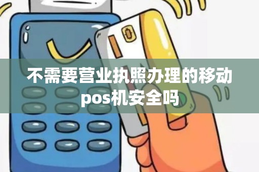 不需要营业执照办理的移动pos机安全吗