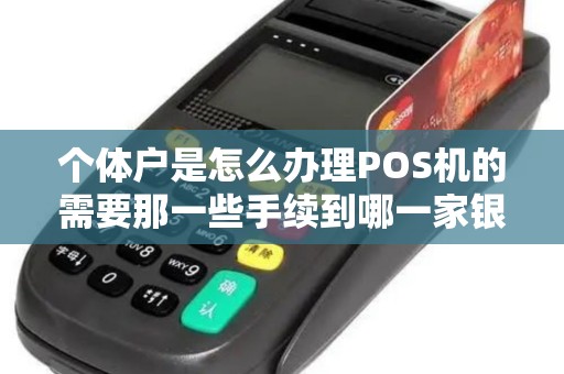 个体户是怎么办理POS机的需要那一些手续到哪一家银...