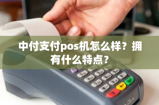 中付支付pos机怎么样？拥有什么特点？