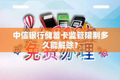 中信银行储蓄卡监管限制多久能解除？
