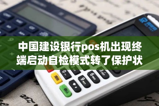 中国建设银行pos机出现终端启动自检模式转了保护状态怎样解决