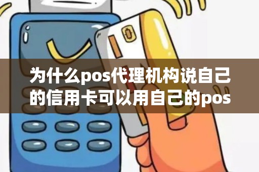 为什么pos代理机构说自己的信用卡可以用自己的poss机刷...