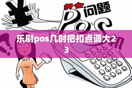 乐刷pos几时把扣点调大23