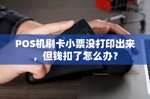 POS机刷卡小票没打印出来，但钱扣了怎么办？