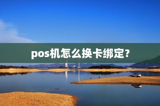 pos机怎么换卡绑定？